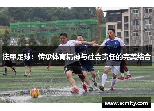 法甲足球：传承体育精神与社会责任的完美结合