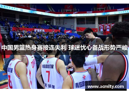 中国男篮热身赛接连失利 球迷忧心备战形势严峻