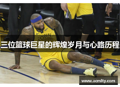三位篮球巨星的辉煌岁月与心路历程