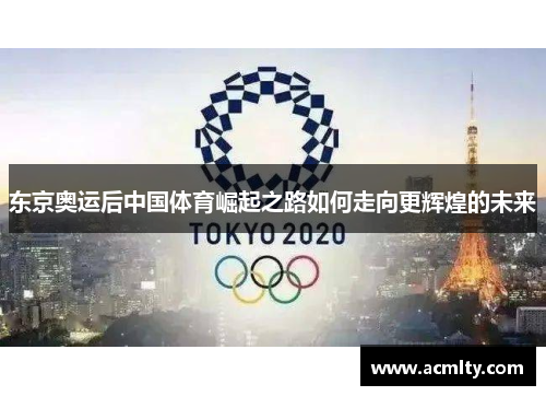 东京奥运后中国体育崛起之路如何走向更辉煌的未来