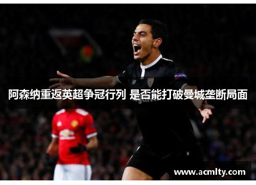 阿森纳重返英超争冠行列 是否能打破曼城垄断局面