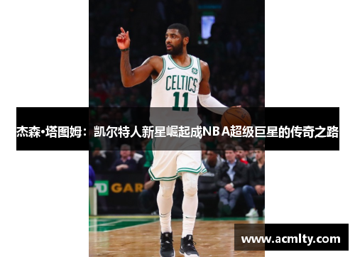 杰森·塔图姆：凯尔特人新星崛起成NBA超级巨星的传奇之路