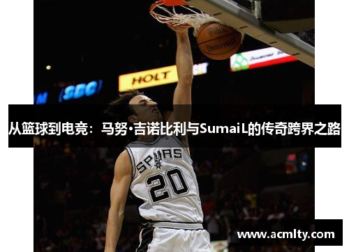 从篮球到电竞：马努·吉诺比利与SumaiL的传奇跨界之路