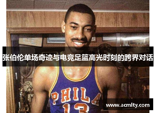 张伯伦单场奇迹与电竞足篮高光时刻的跨界对话