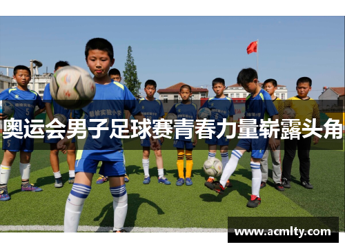 奥运会男子足球赛青春力量崭露头角
