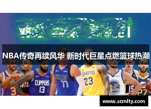 NBA传奇再续风华 新时代巨星点燃篮球热潮