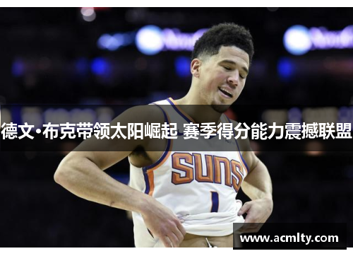 德文·布克带领太阳崛起 赛季得分能力震撼联盟