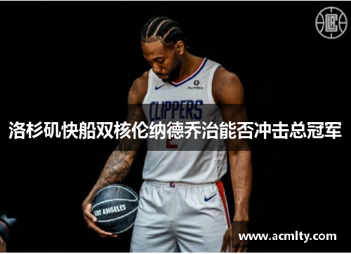 洛杉矶快船双核伦纳德乔治能否冲击总冠军