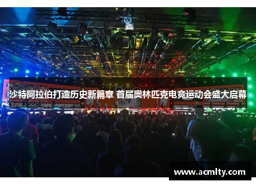 沙特阿拉伯打造历史新篇章 首届奥林匹克电竞运动会盛大启幕