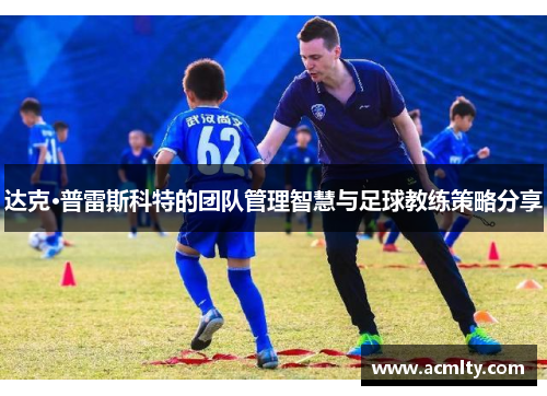 达克·普雷斯科特的团队管理智慧与足球教练策略分享