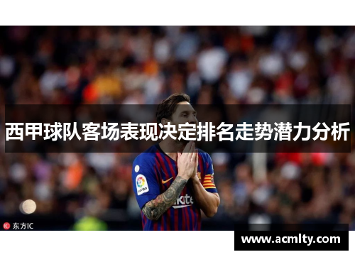 西甲球队客场表现决定排名走势潜力分析