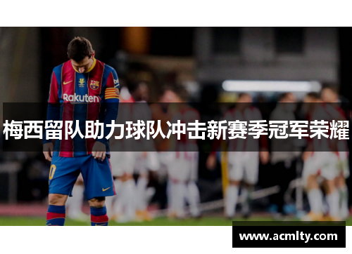 梅西留队助力球队冲击新赛季冠军荣耀