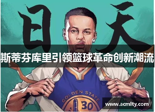 斯蒂芬库里引领篮球革命创新潮流