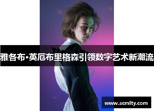 雅各布·英厄布里格森引领数字艺术新潮流