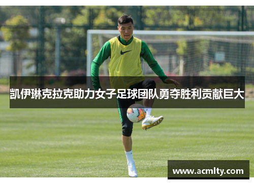 凯伊琳克拉克助力女子足球团队勇夺胜利贡献巨大