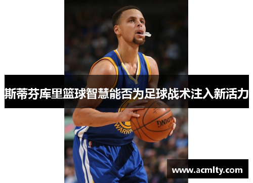 斯蒂芬库里篮球智慧能否为足球战术注入新活力