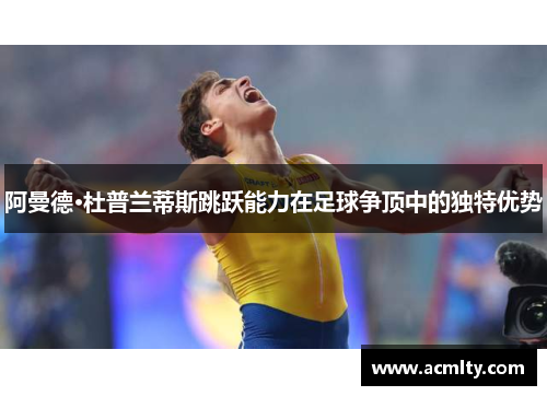阿曼德·杜普兰蒂斯跳跃能力在足球争顶中的独特优势