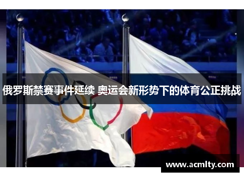俄罗斯禁赛事件延续 奥运会新形势下的体育公正挑战