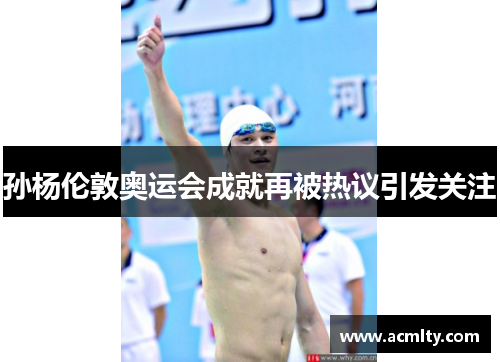 孙杨伦敦奥运会成就再被热议引发关注