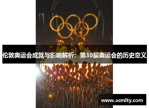 伦敦奥运会成就与影响解析：第30届奥运会的历史意义